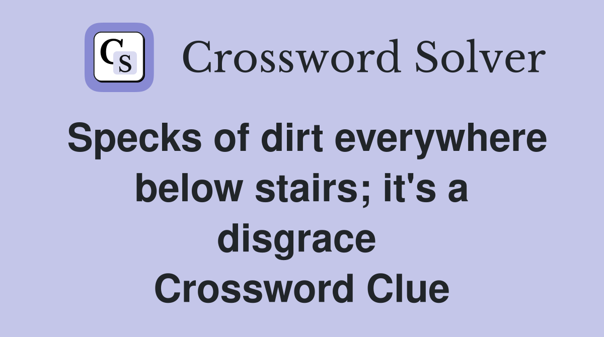 Specks of dirt everywhere below stairs; it's a disgrace  Crossword Clue