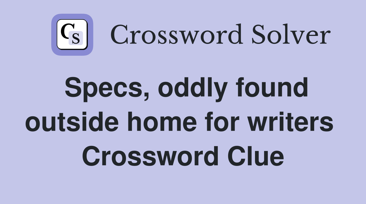 Specs, oddly found outside home for writers  Crossword Clue