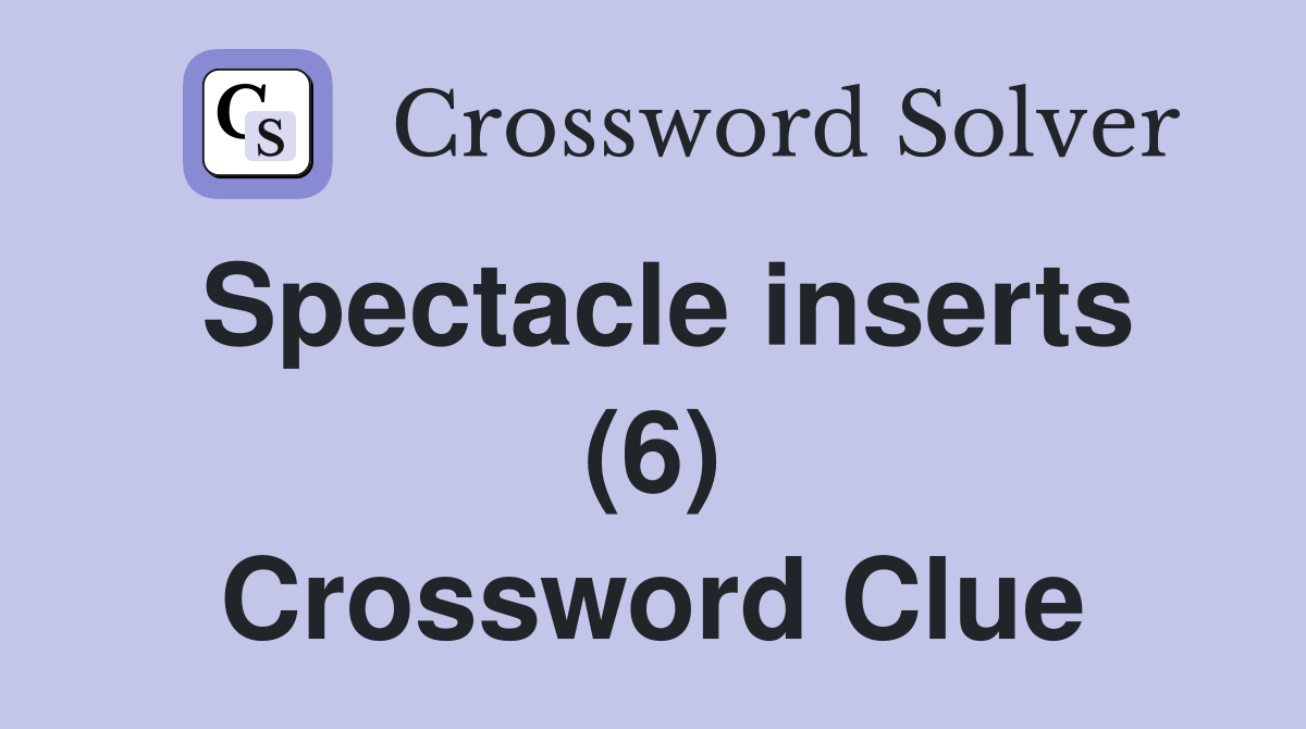 Spectacle inserts (6) Crossword Clue