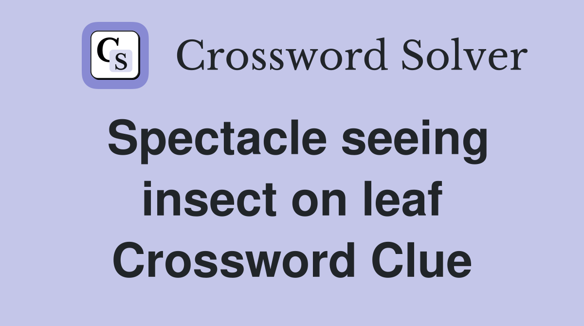 Spectacle seeing insect on leaf Crossword Clue