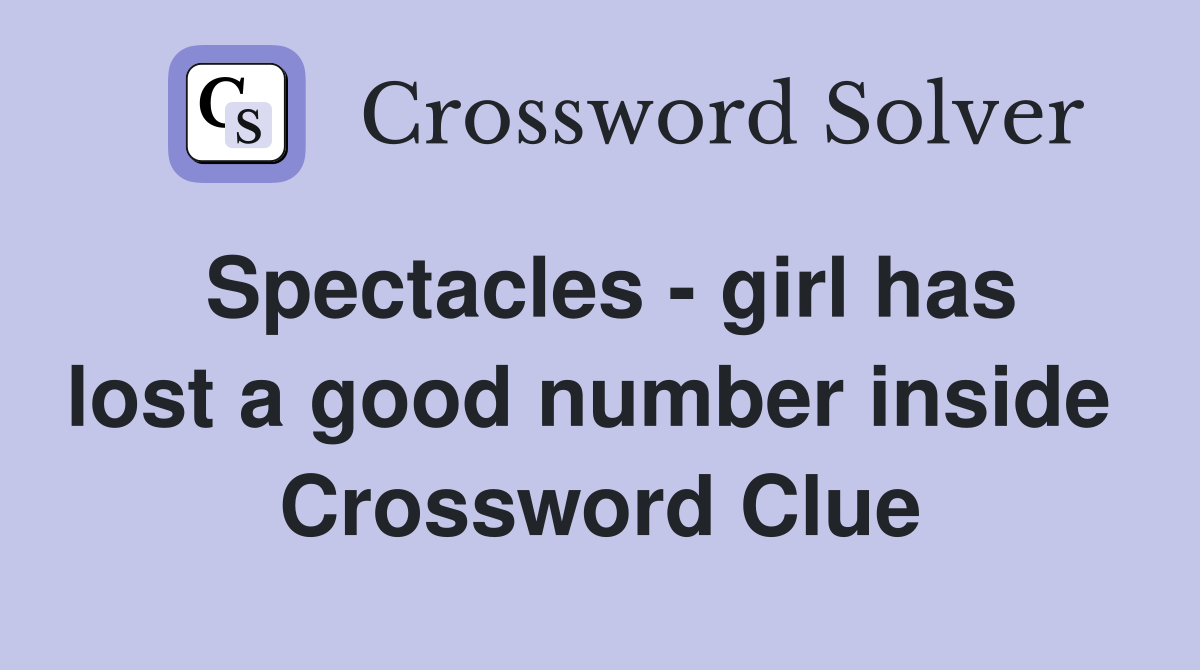 Spectacles - girl has lost a good number inside  Crossword Clue
