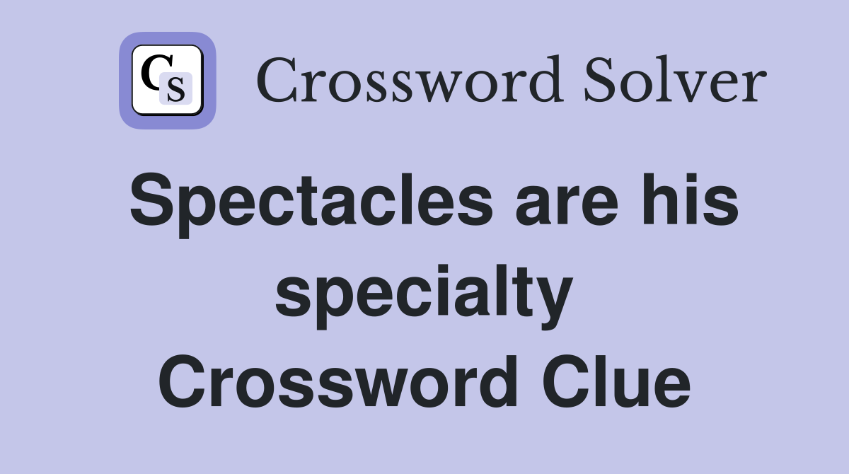 Spectacles are his specialty Crossword Clue