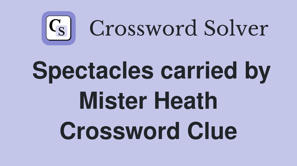 Spectacles carried by Mister Heath Crossword Clue
