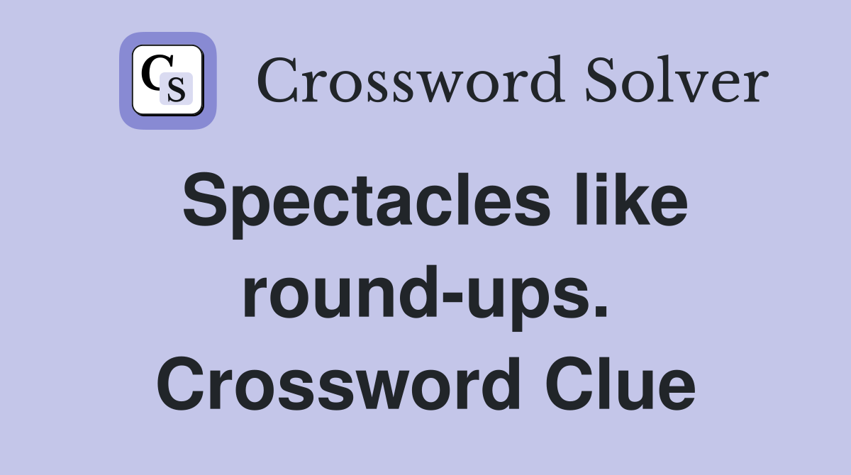 Spectacles like round-ups. Crossword Clue