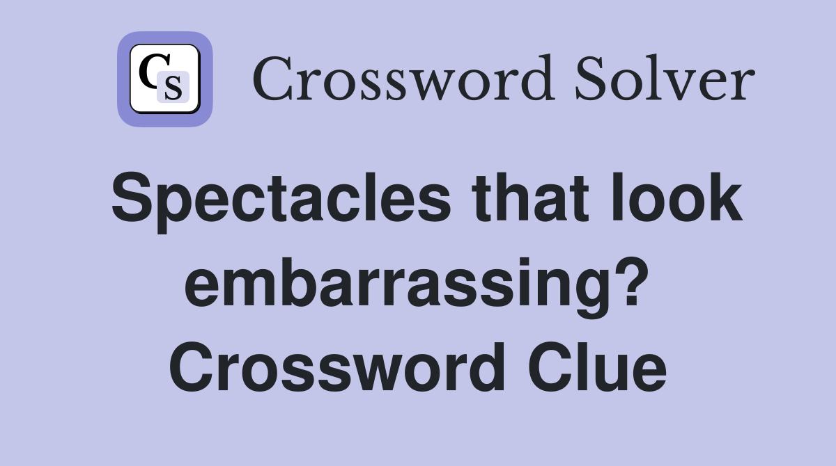 Spectacles that look embarrassing? Crossword Clue