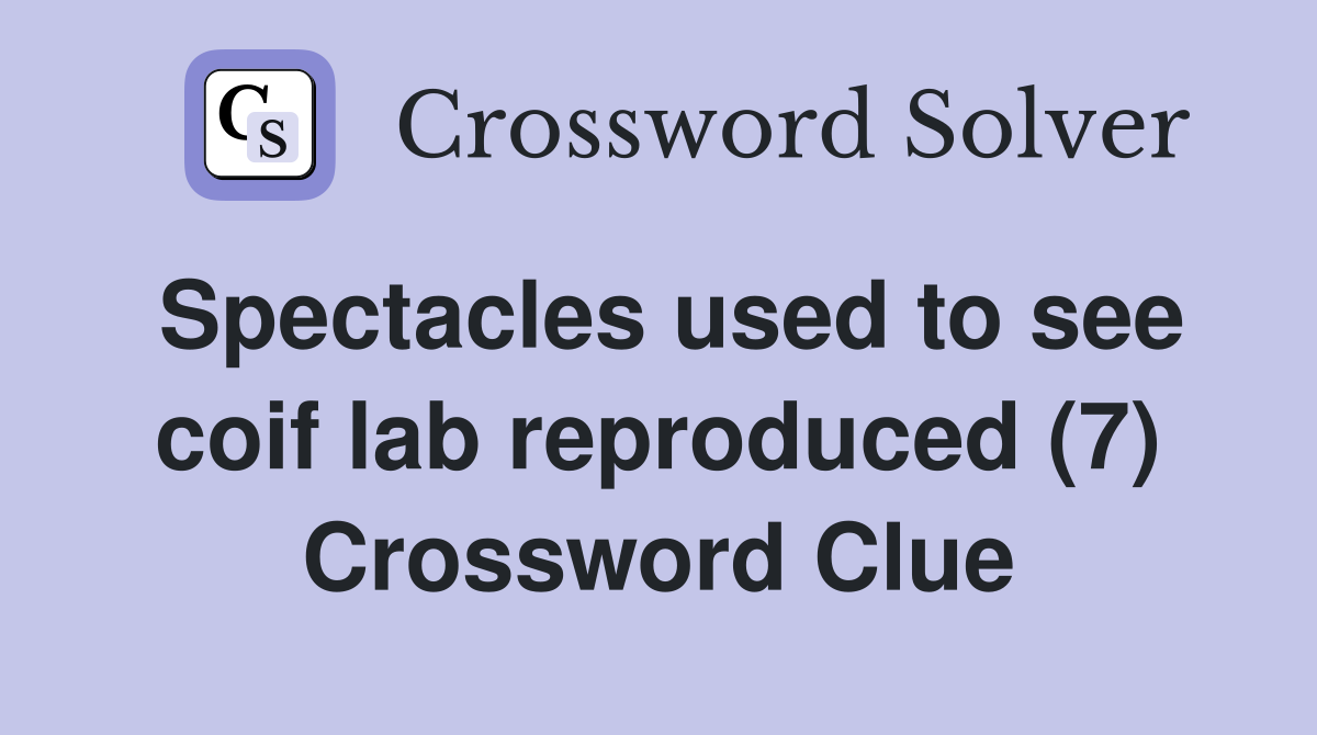 Spectacles used to see coif lab reproduced (7) Crossword Clue