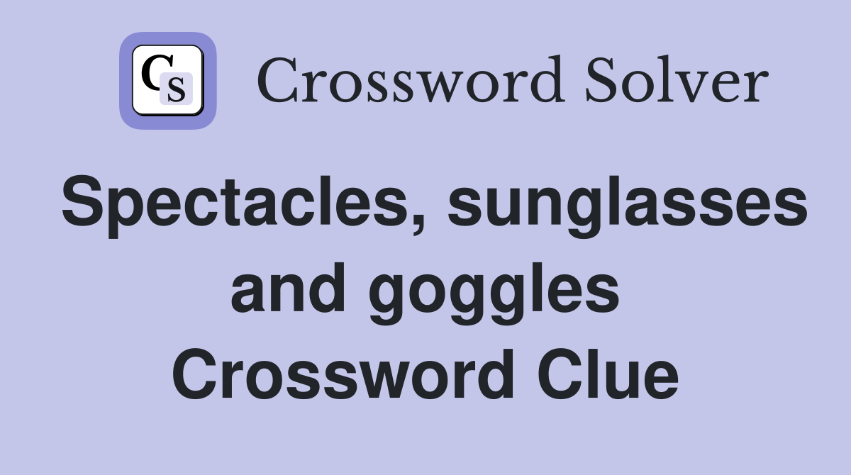 Spectacles, sunglasses and goggles Crossword Clue