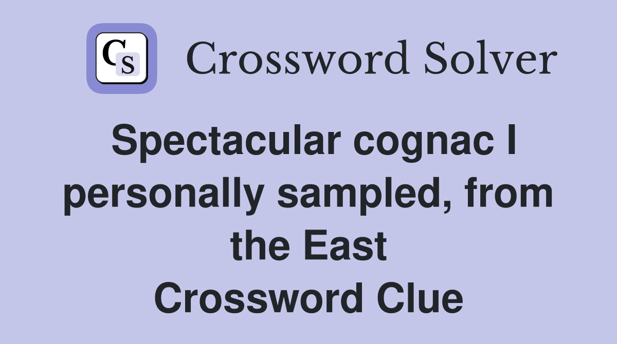 Spectacular cognac I personally sampled, from the East Crossword Clue