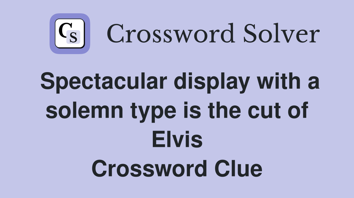 Spectacular display with a solemn type is the cut of Elvis Crossword Clue