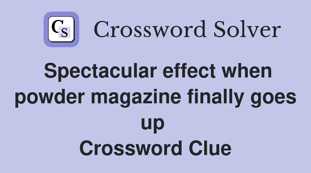 Spectacular effect when powder magazine finally goes up  Crossword Clue