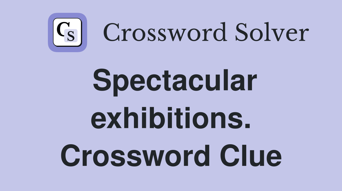 Spectacular exhibitions. Crossword Clue
