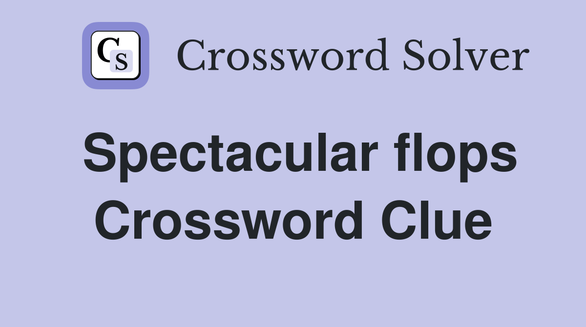 Spectacular flops Crossword Clue