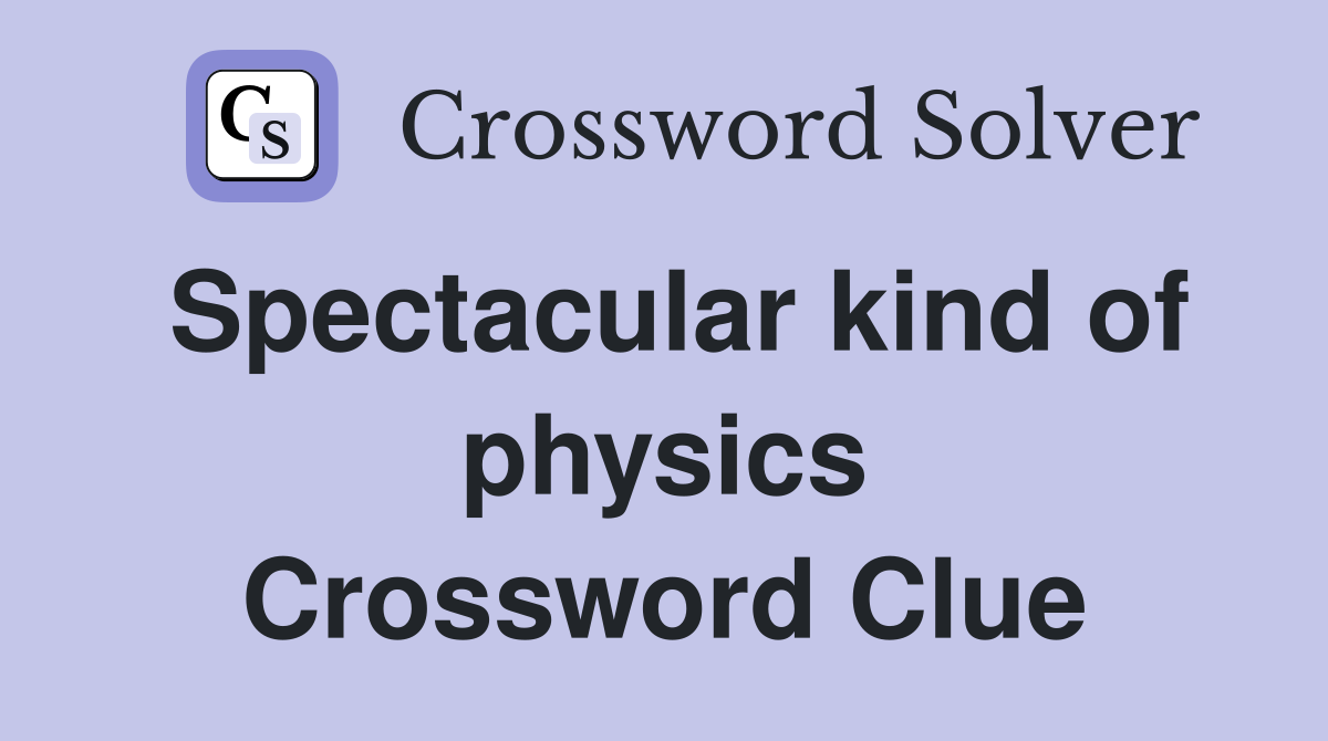 Spectacular kind of physics Crossword Clue