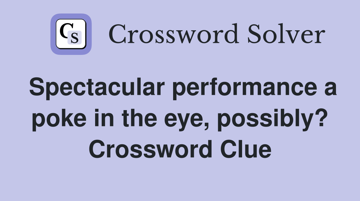 Spectacular performance a poke in the eye, possibly? Crossword Clue