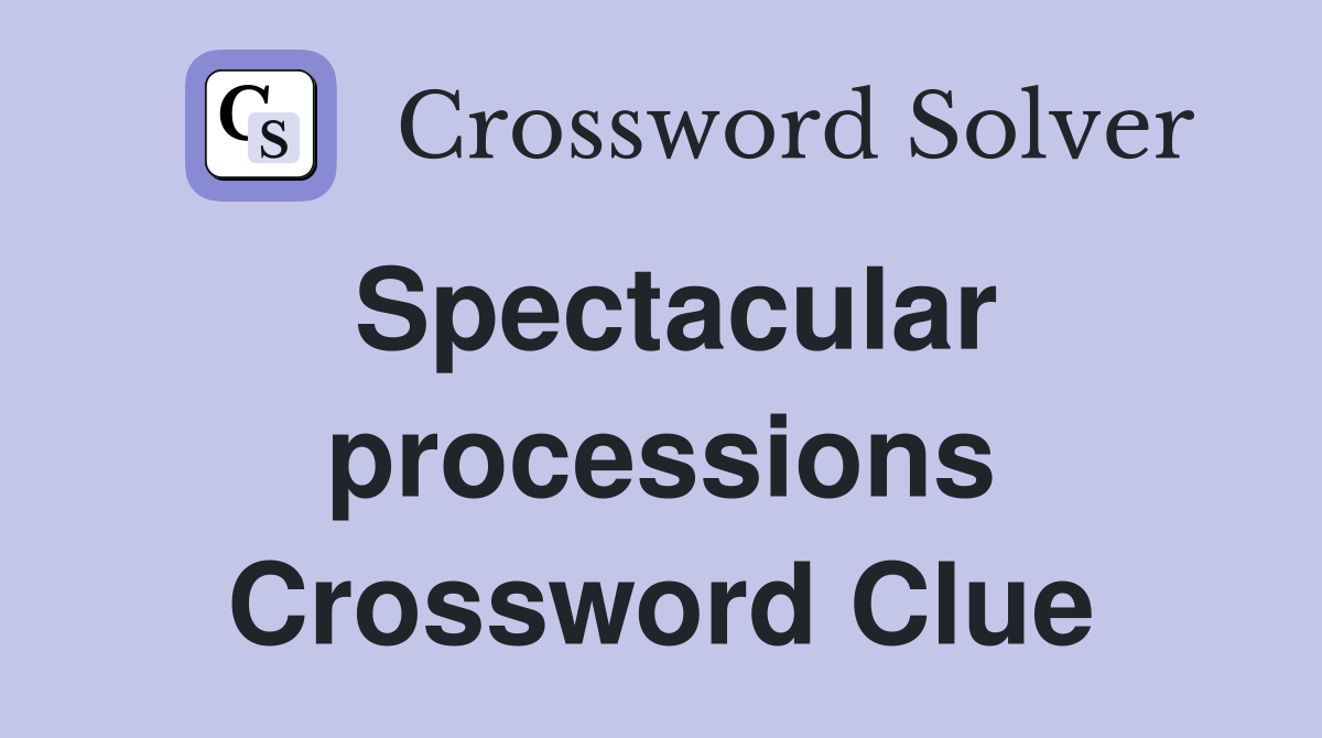 Spectacular processions Crossword Clue
