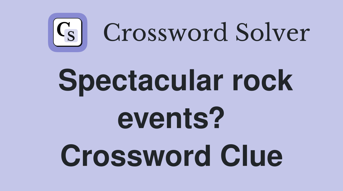 Spectacular rock events? Crossword Clue