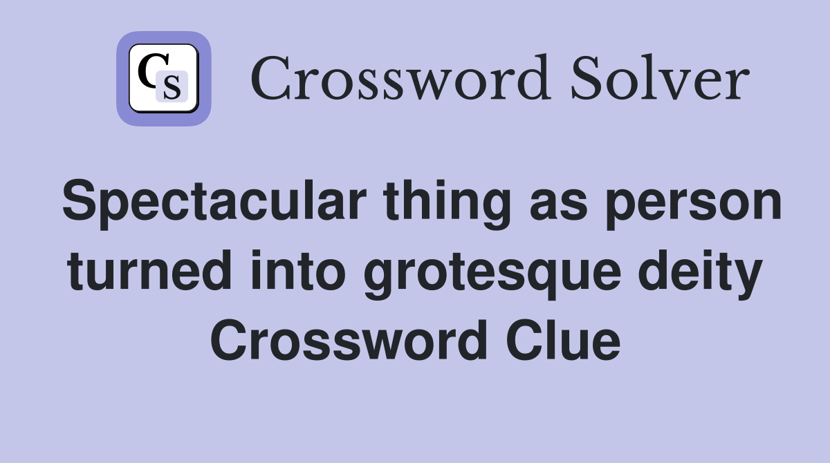 Spectacular thing as person turned into grotesque deity Crossword Clue