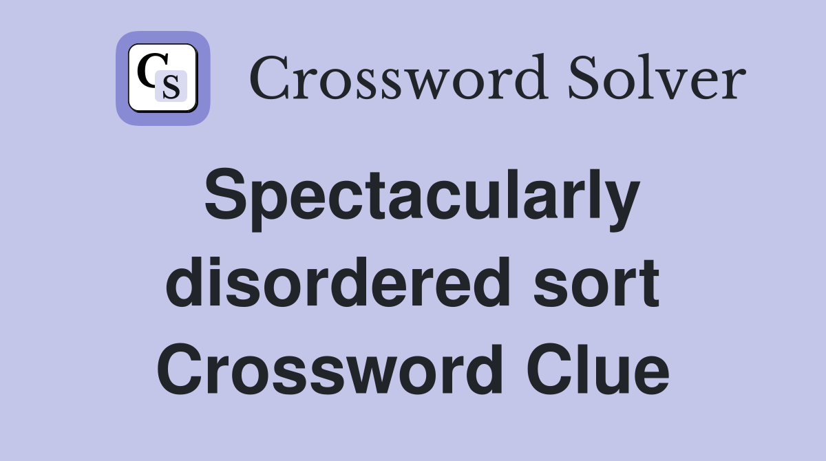 Spectacularly disordered sort Crossword Clue