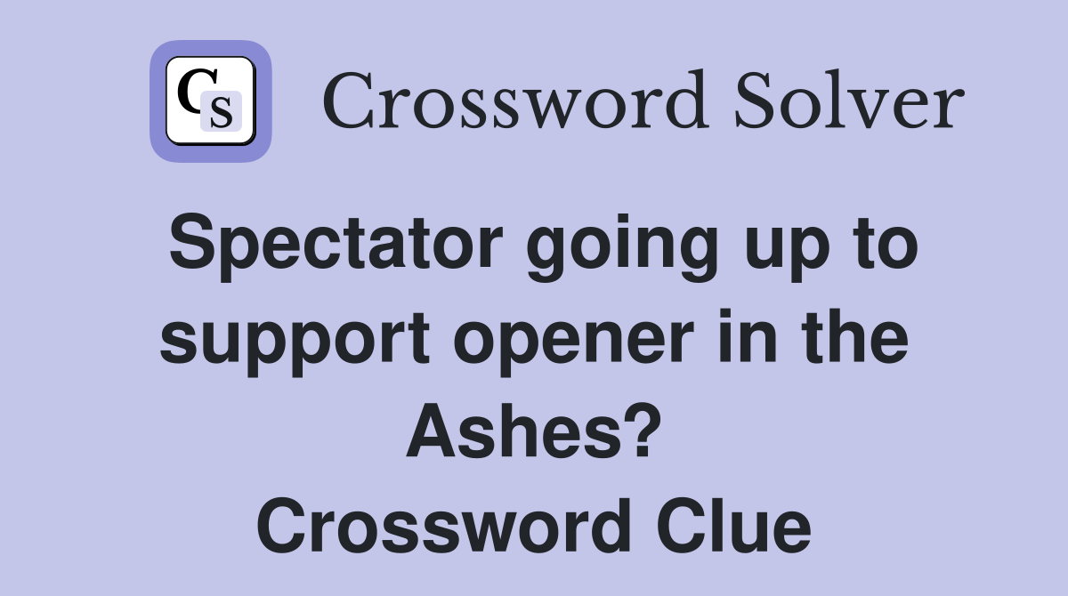 Spectator going up to support opener in the Ashes? Crossword Clue
