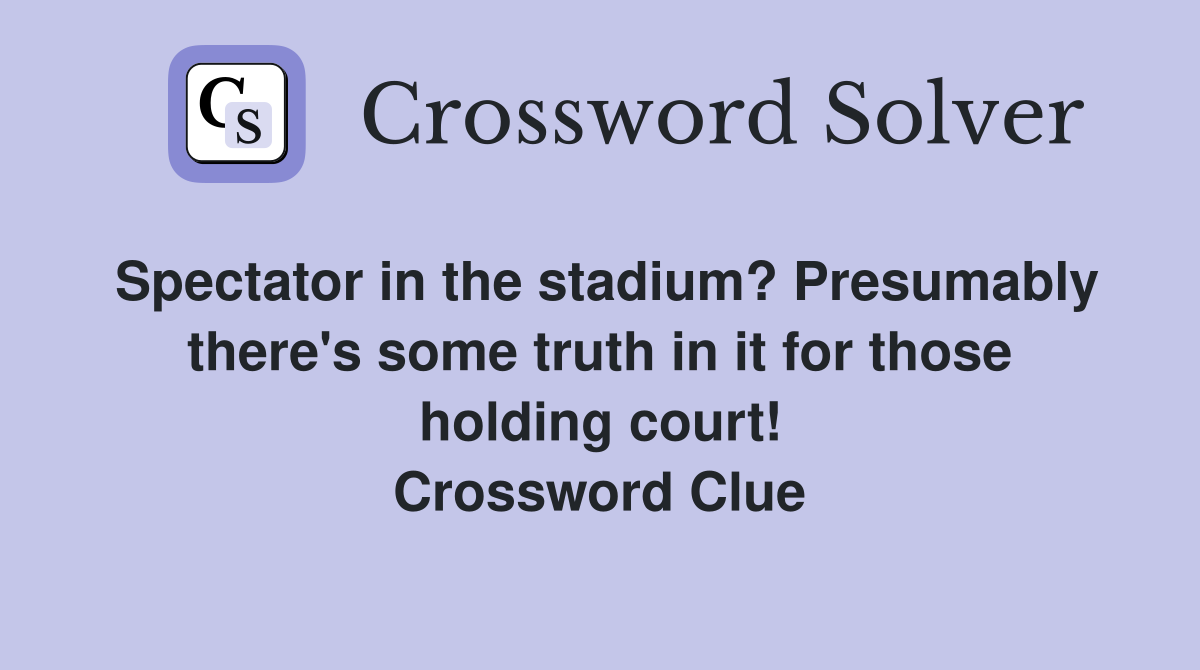 Spectator in the stadium? Presumably there's some truth in it for those holding court! Crossword Clue