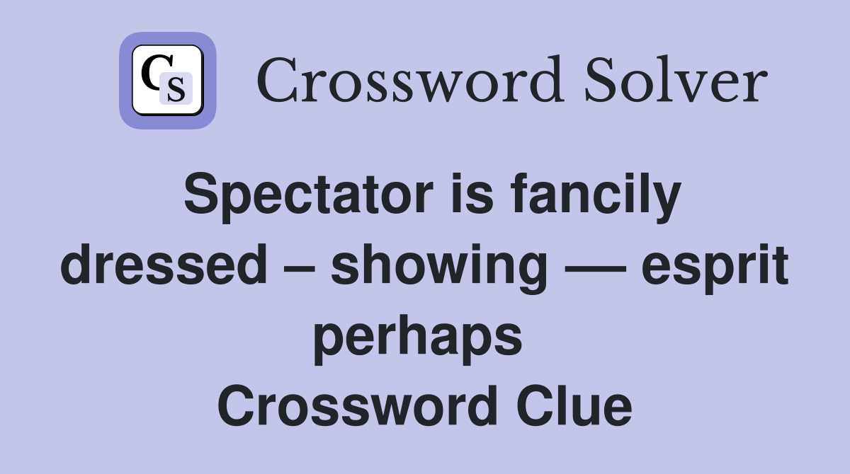 Spectator is fancily dressed – showing –– esprit perhaps  Crossword Clue