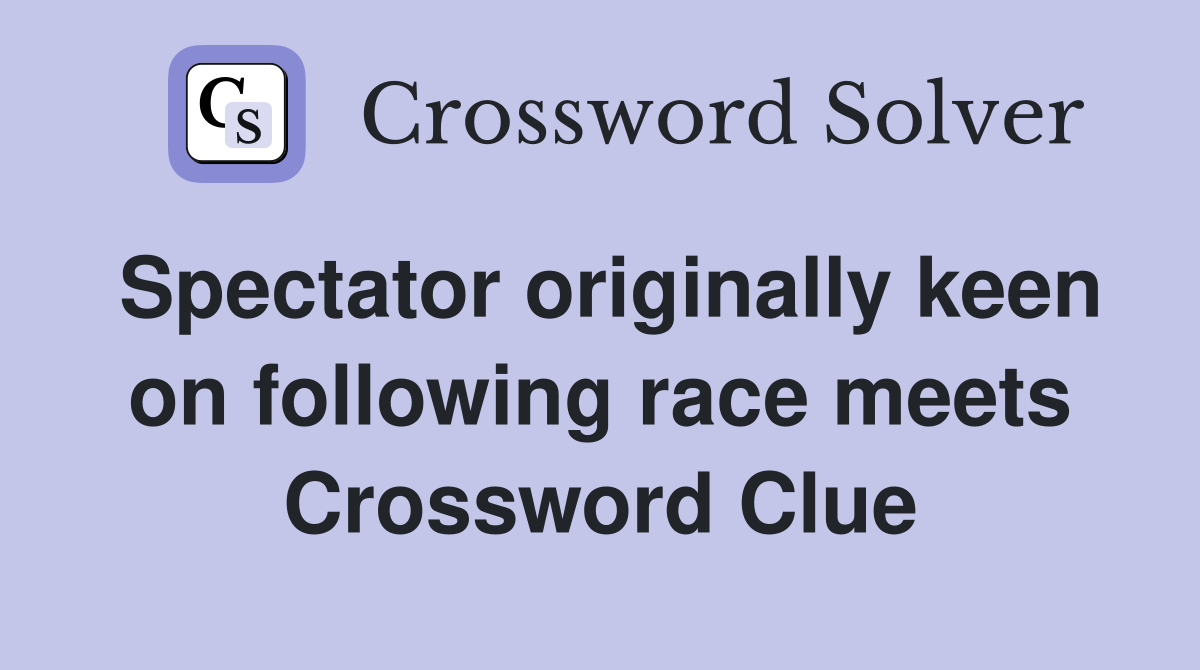 Spectator originally keen on following race meets Crossword Clue