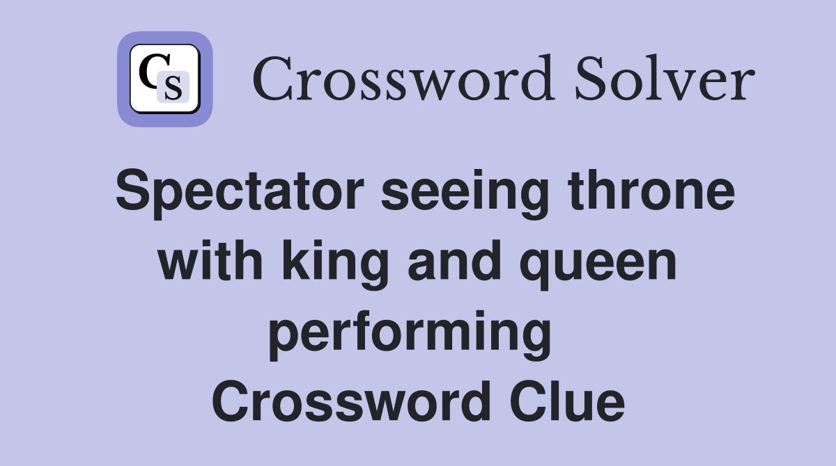 Spectator seeing throne with king and queen performing  Crossword Clue