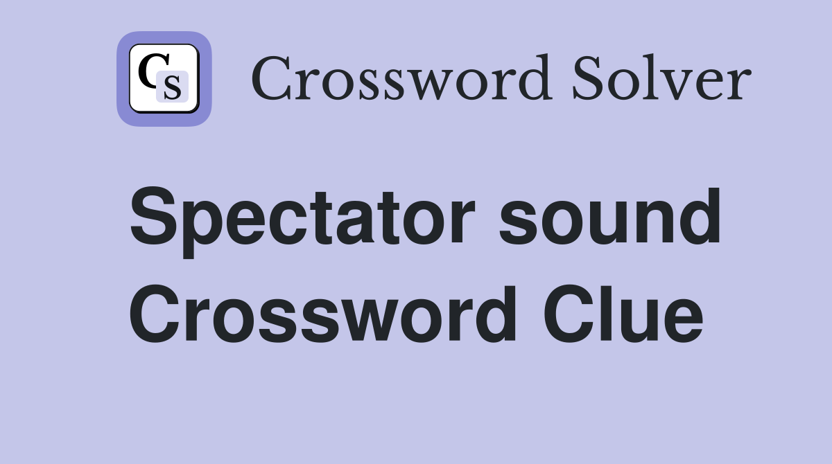 Spectator sound Crossword Clue