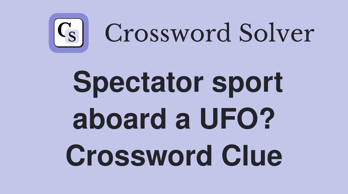 Spectator sport aboard a UFO? Crossword Clue