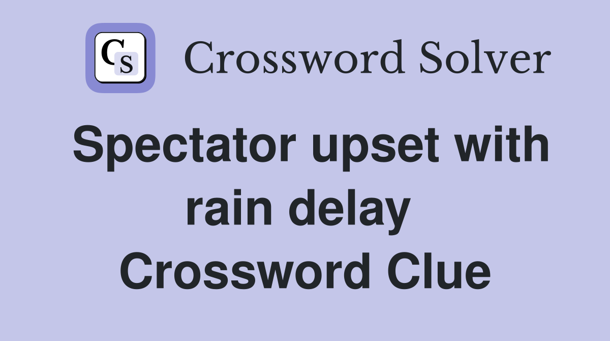 Spectator upset with rain delay  Crossword Clue