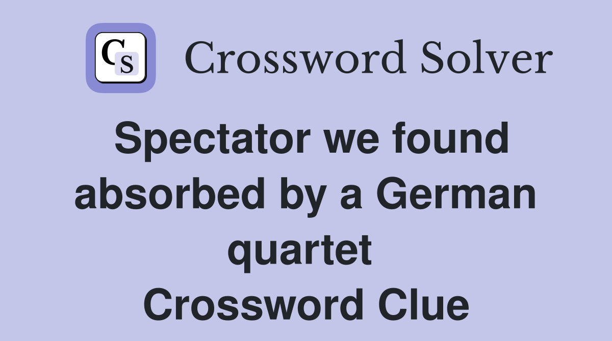Spectator we found absorbed by a German quartet  Crossword Clue