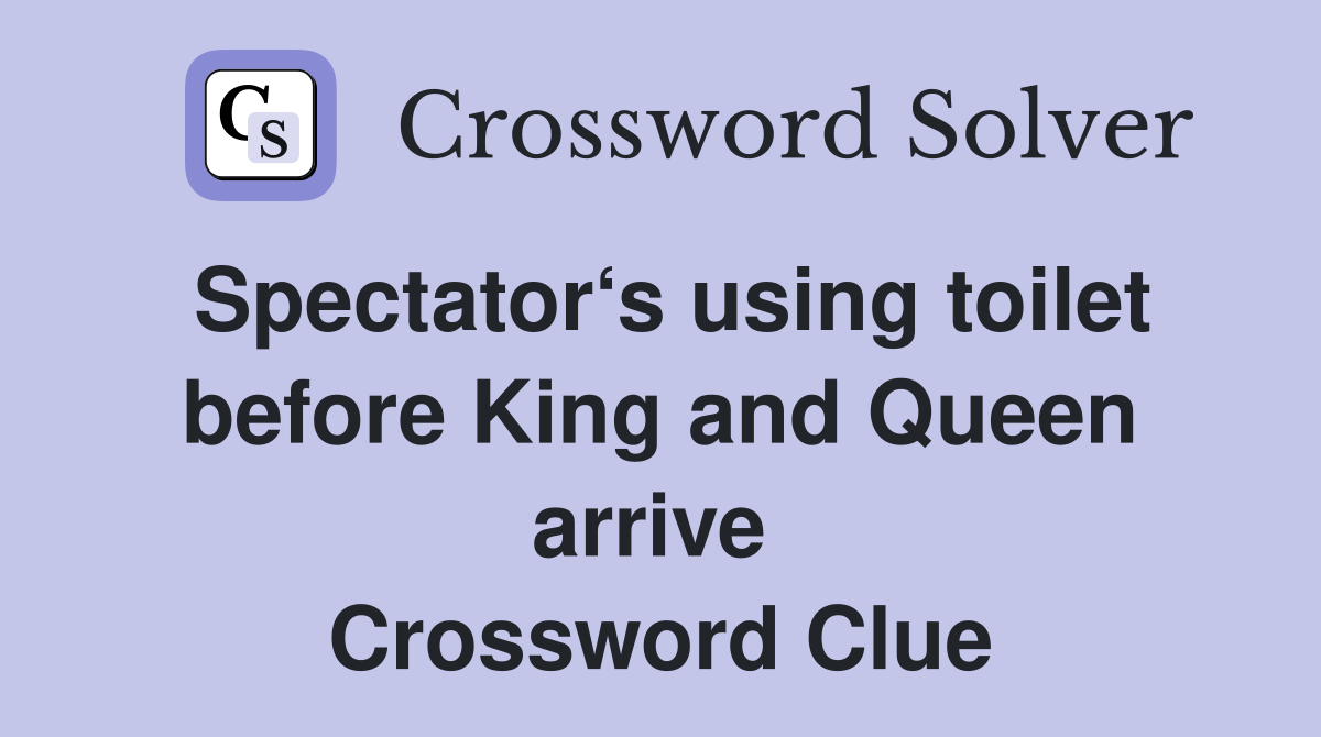 Spectator‘s using toilet before King and Queen arrive  Crossword Clue