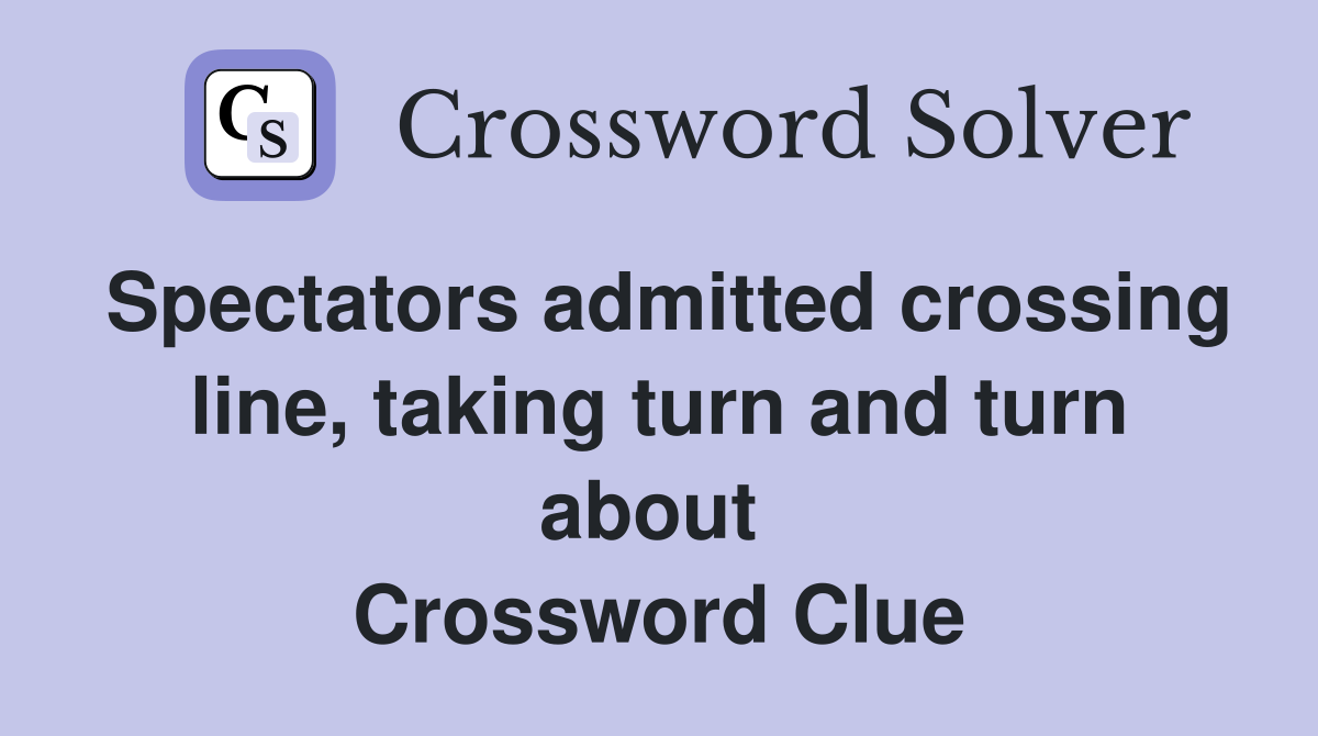 Spectators admitted crossing line, taking turn and turn about  Crossword Clue