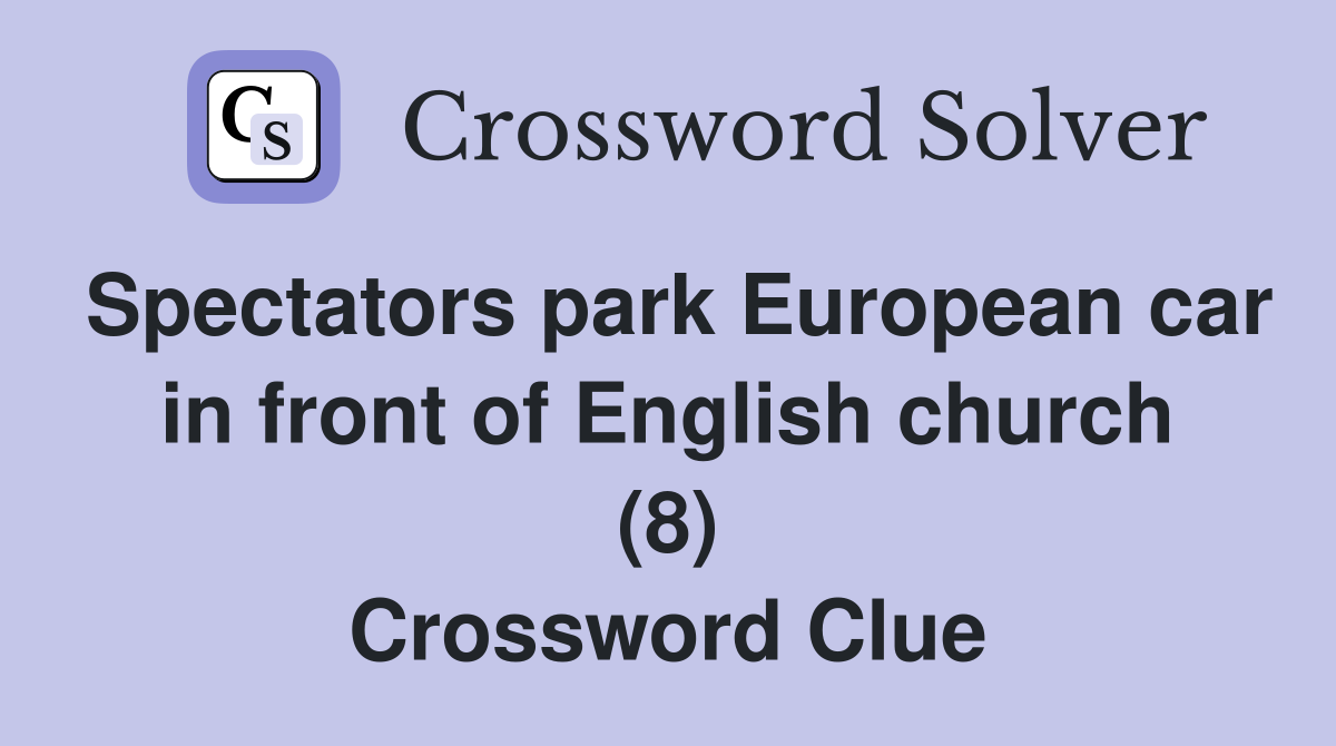 Spectators park European car in front of English church (8) Crossword Clue