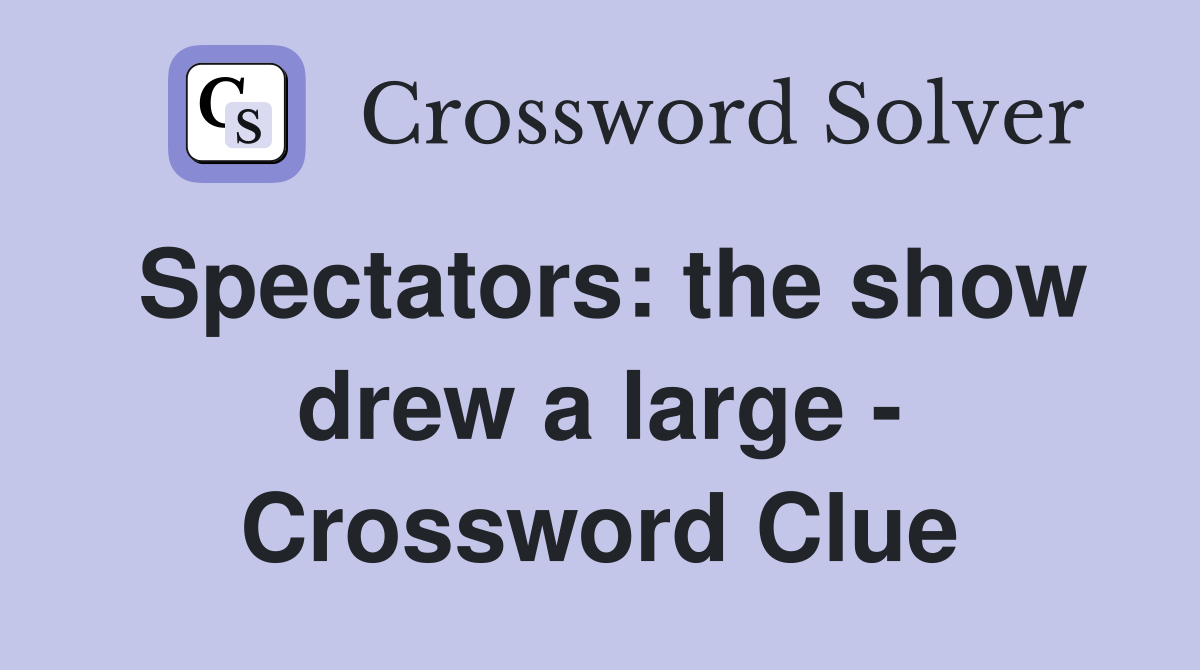 Spectators: the show drew a large - Crossword Clue