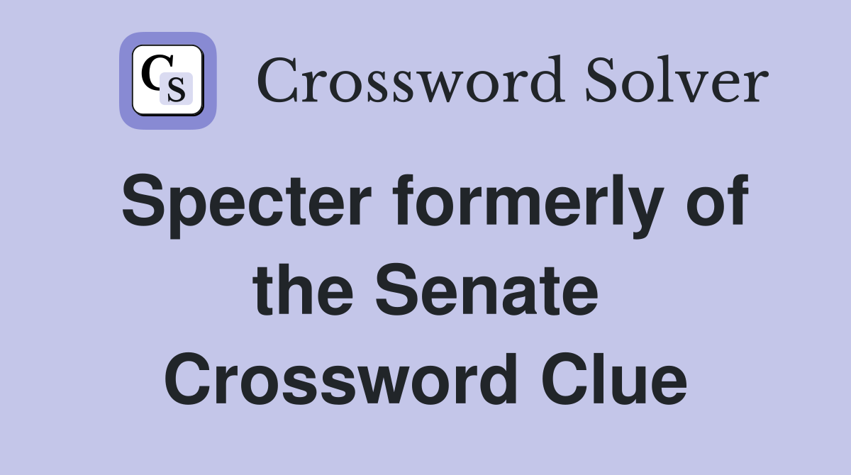 Specter formerly of the Senate Crossword Clue