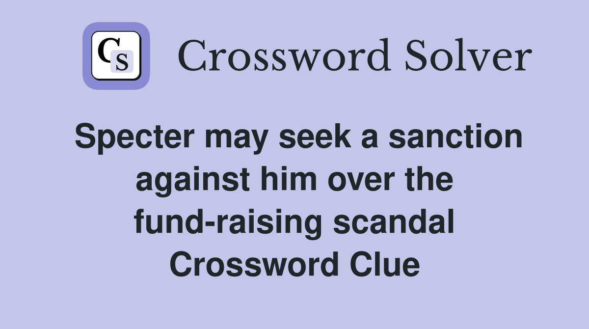 Specter may seek a sanction against him over the fund-raising scandal Crossword Clue
