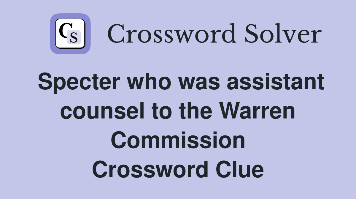 Specter who was assistant counsel to the Warren Commission Crossword Clue
