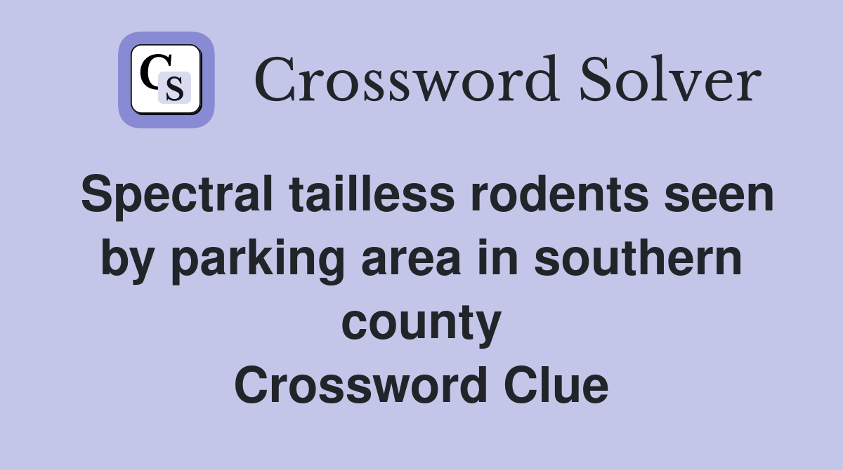 Spectral tailless rodents seen by parking area in southern county Crossword Clue
