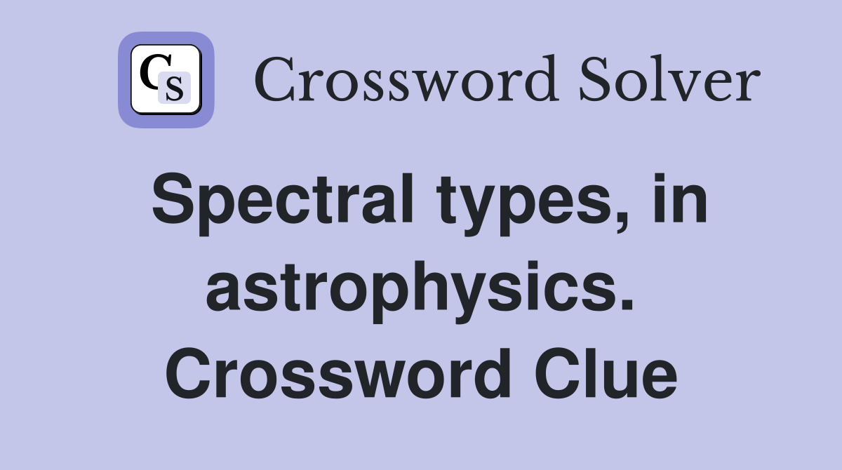 Spectral types, in astrophysics. Crossword Clue