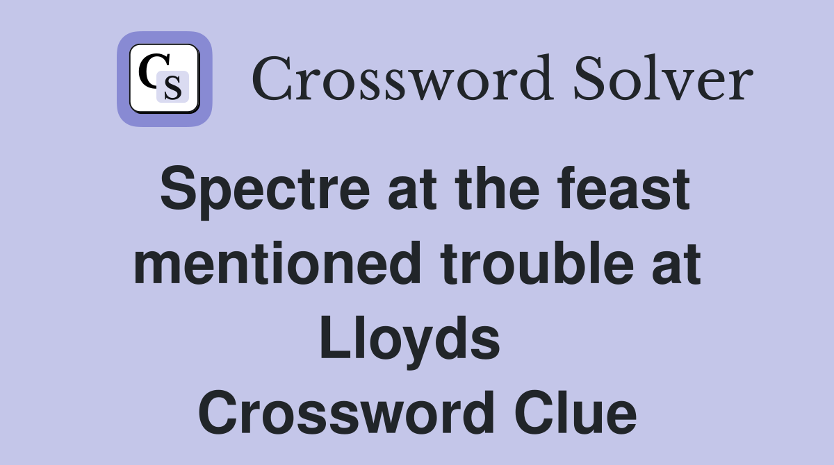 Spectre at the feast mentioned trouble at Lloyds  Crossword Clue