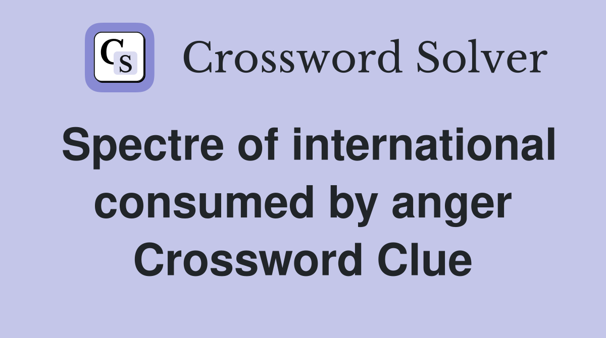 Spectre of international consumed by anger Crossword Clue
