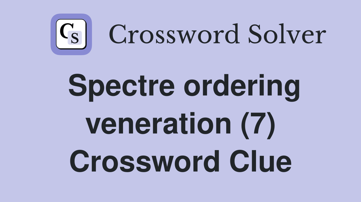 Spectre ordering veneration (7) Crossword Clue