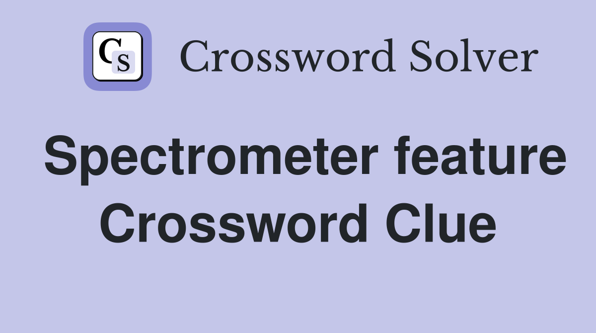 Spectrometer feature Crossword Clue