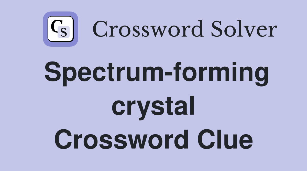 Spectrum-forming crystal Crossword Clue