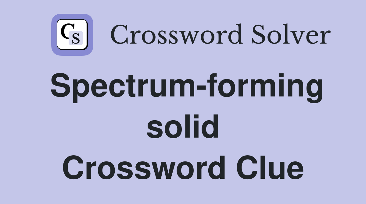 Spectrum-forming solid Crossword Clue