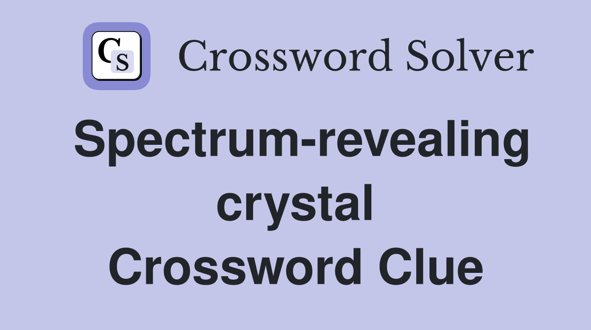 Spectrum-revealing crystal Crossword Clue