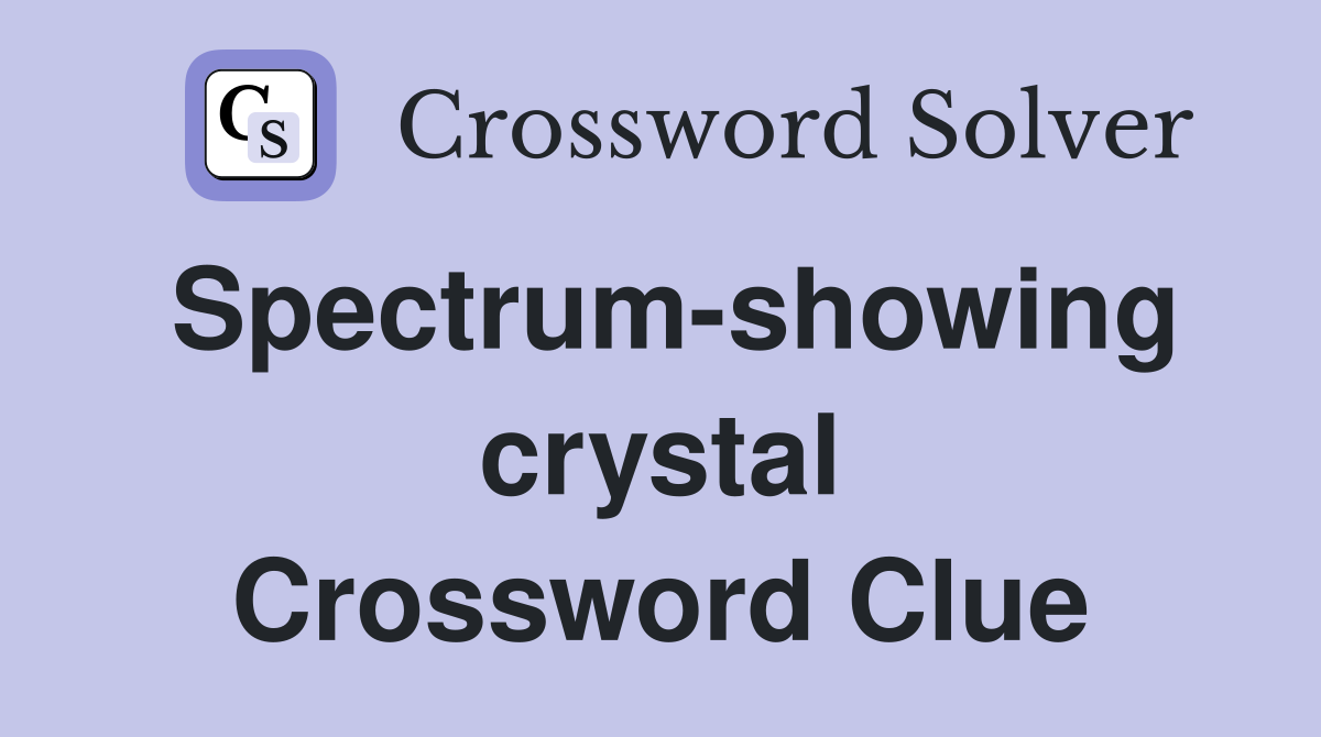 Spectrum-showing crystal Crossword Clue