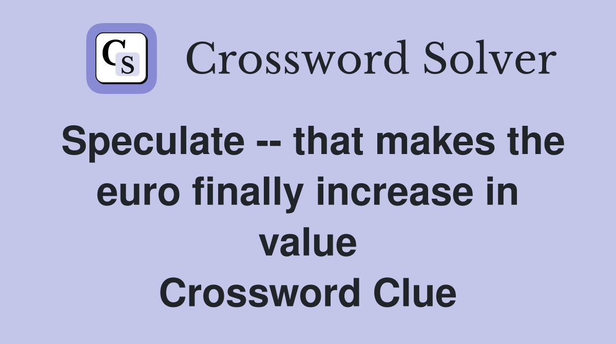 Speculate -- that makes the euro finally increase in value Crossword Clue