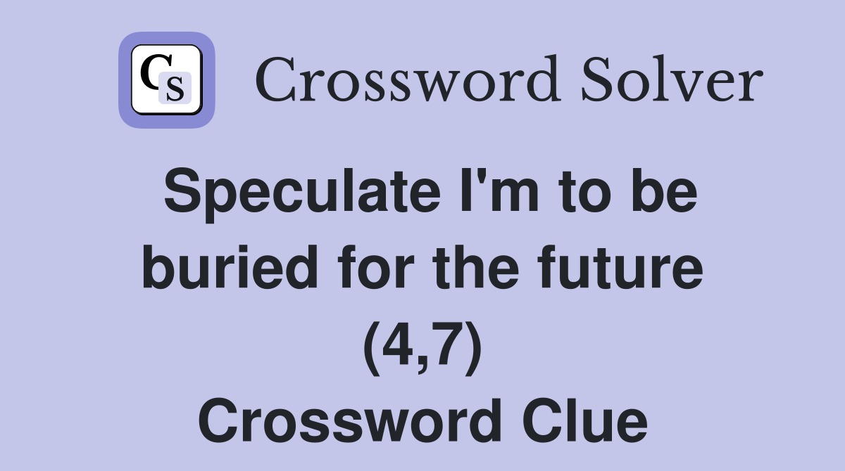 Speculate I'm to be buried for the future (4,7) Crossword Clue